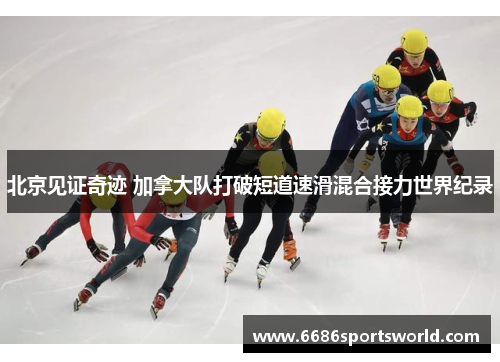北京见证奇迹 加拿大队打破短道速滑混合接力世界纪录