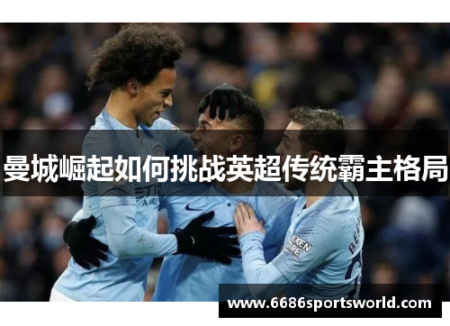 曼城崛起如何挑战英超传统霸主格局
