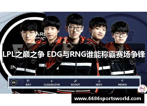 LPL之巅之争 EDG与RNG谁能称霸赛场争锋