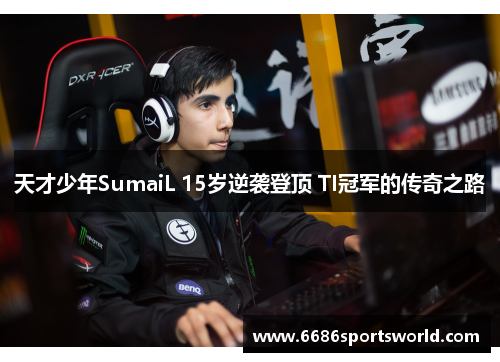 天才少年SumaiL 15岁逆袭登顶 TI冠军的传奇之路