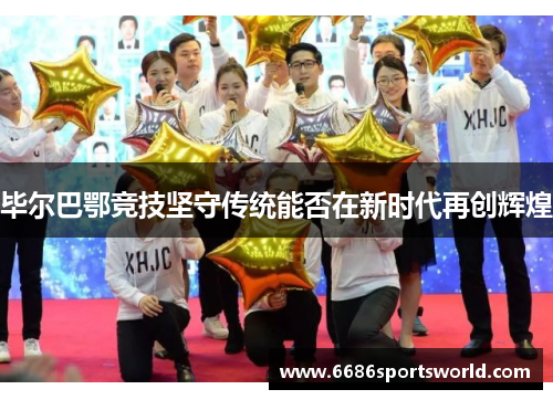 毕尔巴鄂竞技坚守传统能否在新时代再创辉煌