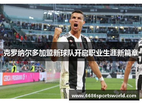克罗纳尔多加盟新球队开启职业生涯新篇章