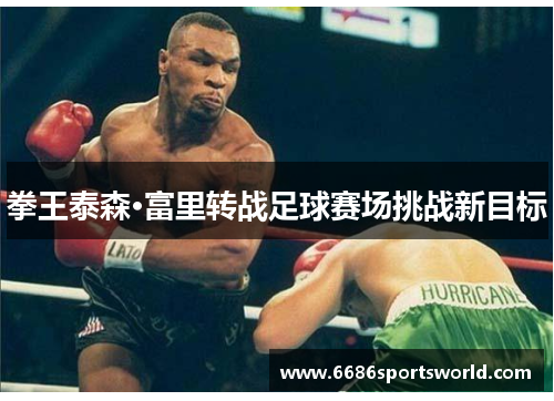 拳王泰森·富里转战足球赛场挑战新目标