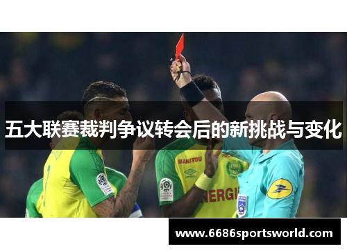 五大联赛裁判争议转会后的新挑战与变化