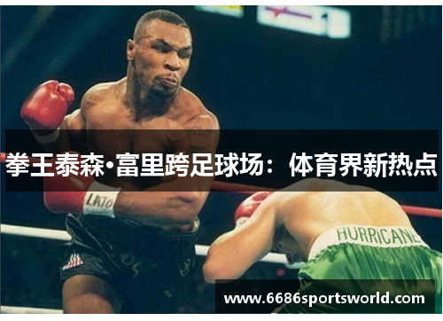 拳王泰森·富里跨足球场：体育界新热点